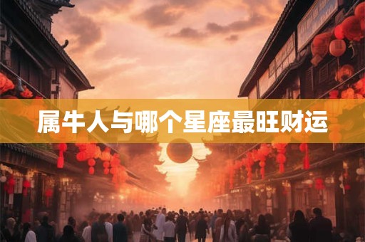 属牛人与哪个星座最旺财运