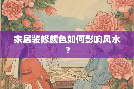 家居装修颜色如何影响风水？