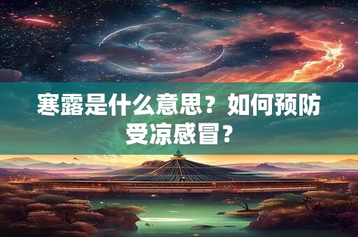 详细阅读:寒露是什么意思?如何预防受凉感冒? 寒露是什么意思?如何预防受凉感冒?