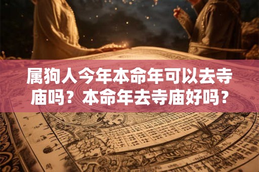 属狗人今年本命年可以去寺庙吗？本命年去寺庙好吗？
