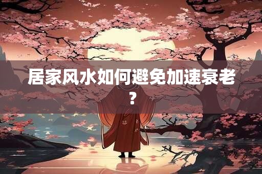 居家风水如何避免加速衰老？