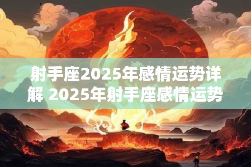 射手座2025年感情运势详解 2025年射手座感情运势如何