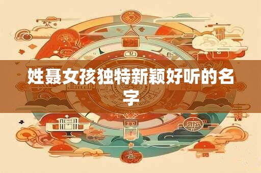 姓聂女孩独特新颖好听的名字