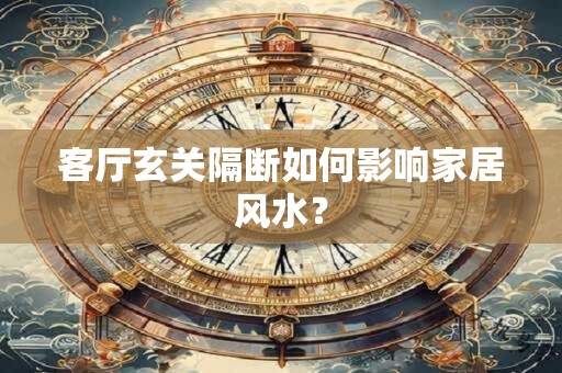 客厅玄关隔断如何影响家居风水？