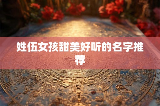 姓伍女孩甜美好听的名字推荐