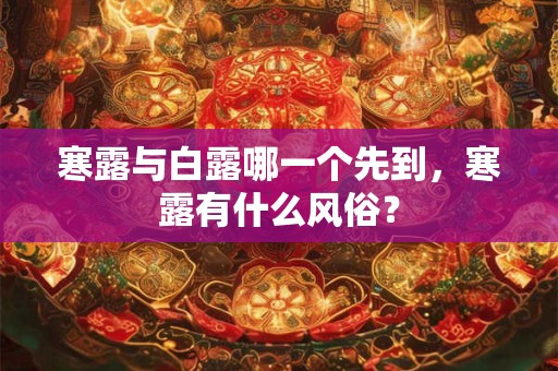 寒露与白露哪一个先到，寒露有什么风俗？