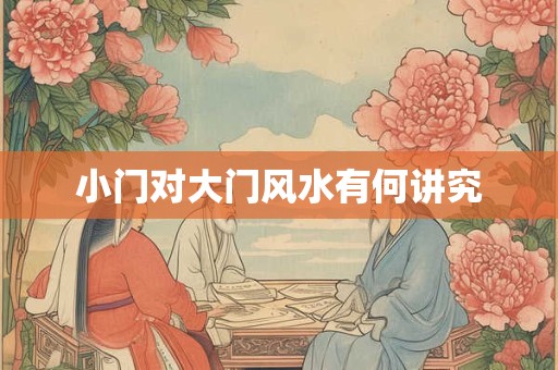 小门对大门风水有何讲究