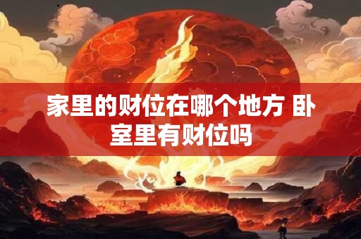 家里的财位在哪个地方 卧室里有财位吗