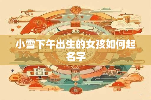小雪下午出生的女孩如何起名字