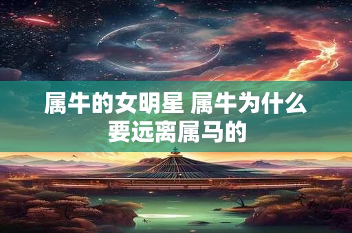 详细阅读:属牛的女明星 属牛为什么要远离属马的 属牛的女明星 属牛为什么要远离属马的