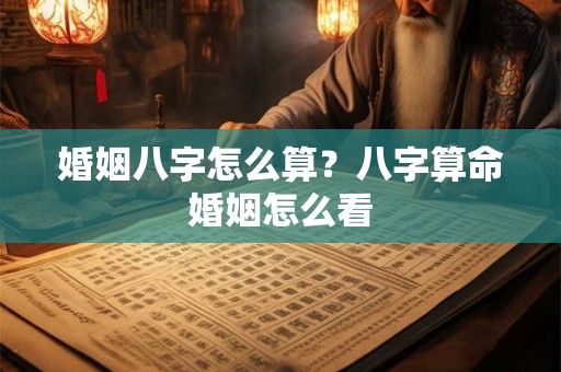 婚姻八字怎么算？八字算命婚姻怎么看