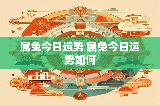 属兔今日运势 属兔今日运势如何