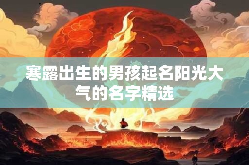 寒露出生的男孩起名阳光大气的名字精选 寒露出生的男孩起名阳光大气的名字精选