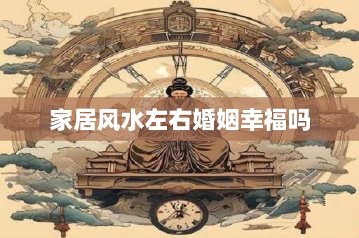 家居风水左右婚姻幸福吗