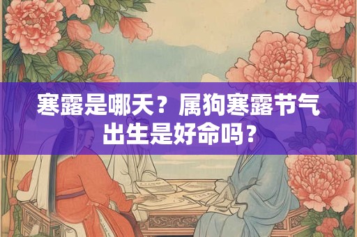 寒露是哪天？属狗寒露节气出生是好命吗？