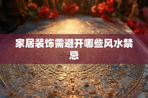 家居装饰需避开哪些风水禁忌