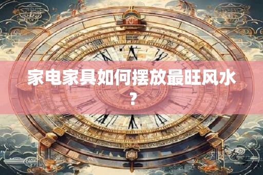 家电家具如何摆放最旺风水？