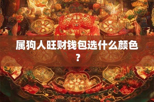 属狗人旺财钱包选什么颜色？