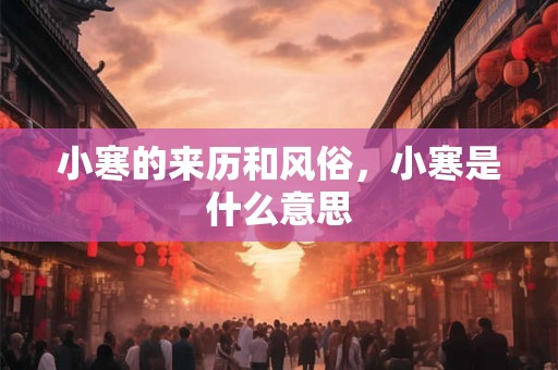 小寒的来历和风俗，小寒是什么意思