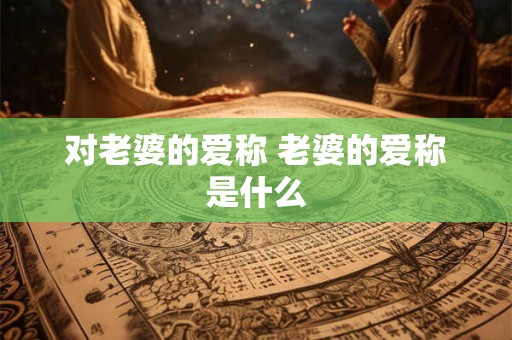对老婆的爱称 老婆的爱称是什么