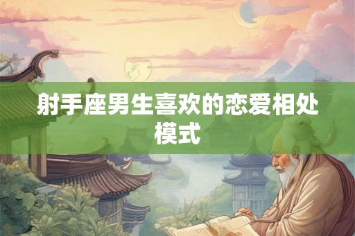 射手座男生喜欢的恋爱相处模式