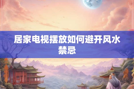 居家电视摆放如何避开风水禁忌