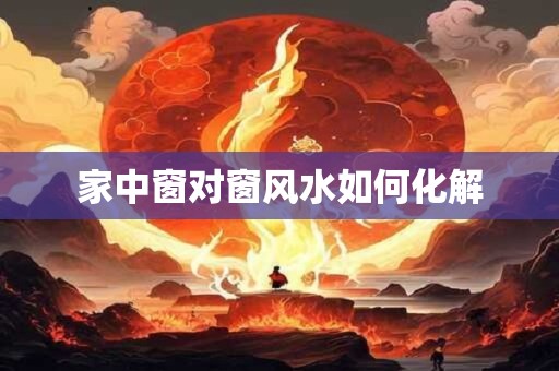 家中窗对窗风水如何化解