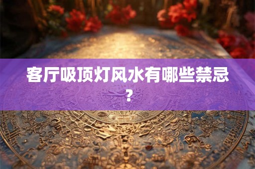 客厅吸顶灯风水有哪些禁忌？