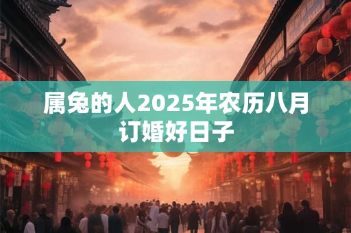 属兔的人2025年农历八月订婚好日子