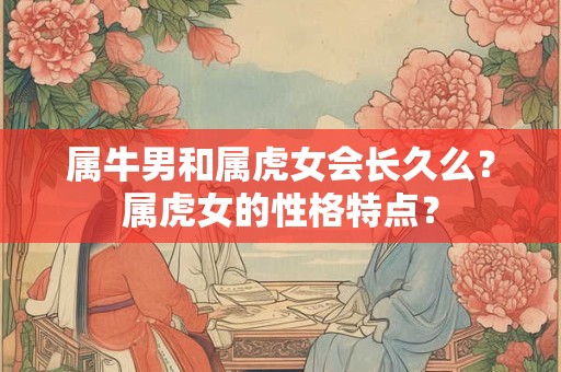 属牛男和属虎女会长久么？属虎女的性格特点？