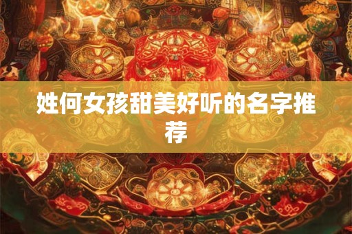 姓何女孩甜美好听的名字推荐