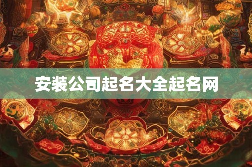安装公司起名大全起名网
