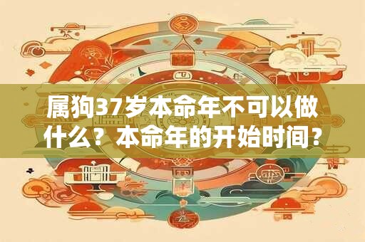 属狗37岁本命年不可以做什么?本命年的开始时间? 属狗37岁本命年不可以做什么?本命年的开始时间?