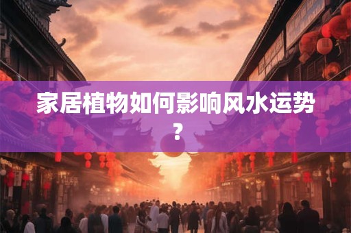 家居植物如何影响风水运势？