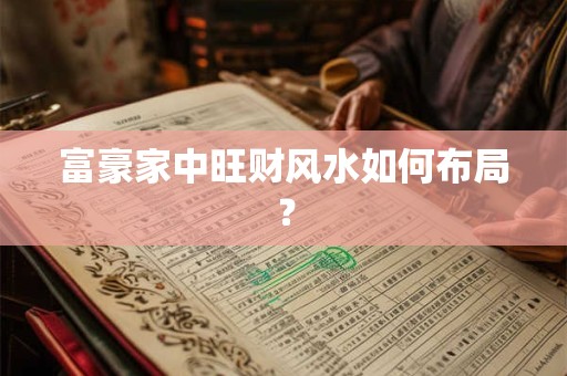 富豪家中旺财风水如何布局？