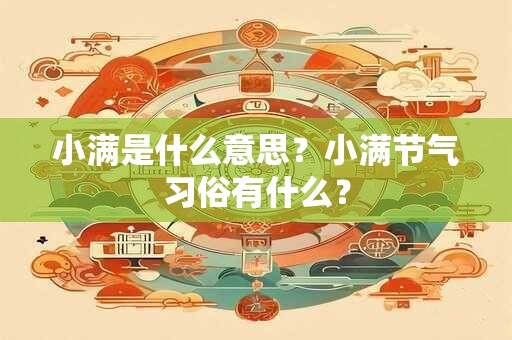 小满是什么意思？小满节气习俗有什么？