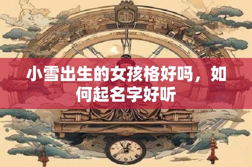 小雪出生的女孩格好吗，如何起名字好听