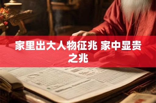 家里出大人物征兆 家中显贵之兆