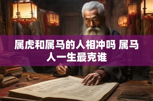 属虎和属马的人相冲吗 属马人一生最克谁