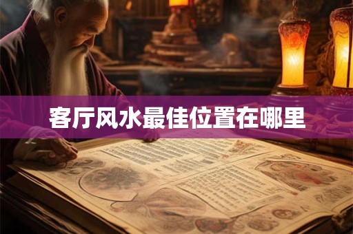 客厅风水最佳位置在哪里