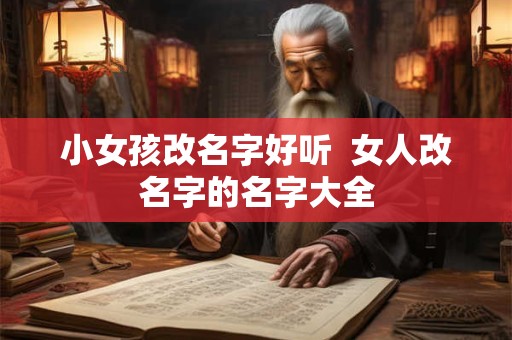 小女孩改名字好听  女人改名字的名字大全