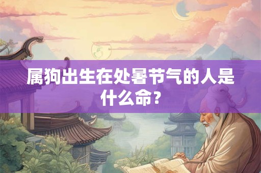 属狗出生在处暑节气的人是什么命？