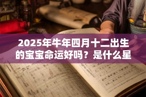 2025年牛年四月十二出生的宝宝命运好吗？是什么星座？