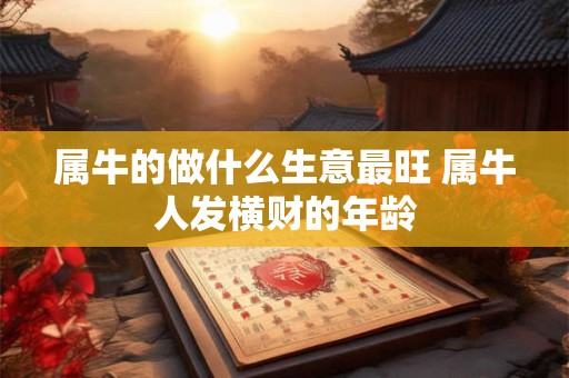 属牛的做什么生意最旺 属牛人发横财的年龄