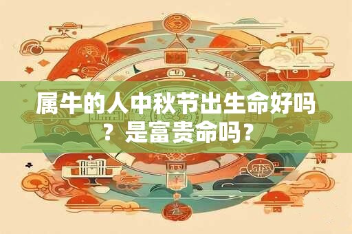 属牛的人中秋节出生命好吗？是富贵命吗？