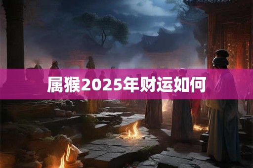 属猴2025年财运如何