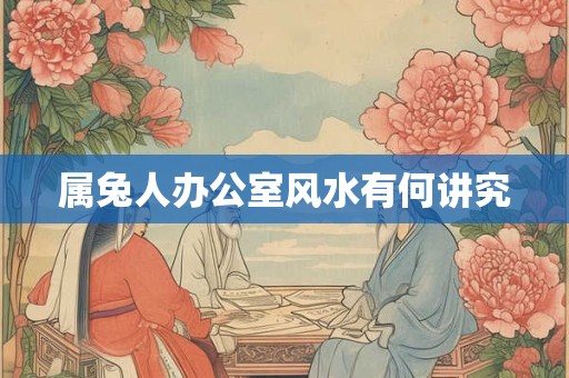 属兔人办公室风水有何讲究
