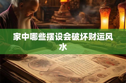 详细阅读:家中哪些摆设会破坏财运风水 家中哪些摆设会破坏财运风水
