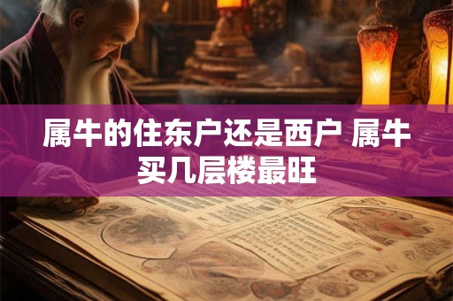 属牛的住东户还是西户 属牛买几层楼最旺