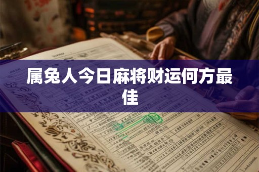 属兔人今日麻将财运何方最佳 属兔人今日麻将财运何方最佳